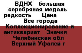 1.1) ВДНХ - большая серебряная медаль ( редкость ) › Цена ­ 6 500 - Все города Коллекционирование и антиквариат » Значки   . Челябинская обл.,Верхний Уфалей г.